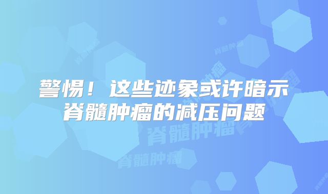 警惕！这些迹象或许暗示脊髓肿瘤的减压问题