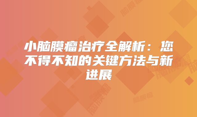 小脑膜瘤治疗全解析：您不得不知的关键方法与新进展