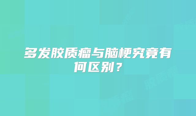 多发胶质瘤与脑梗究竟有何区别？