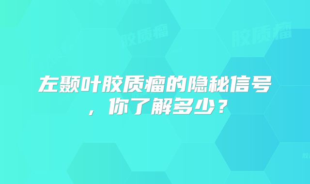 左颞叶胶质瘤的隐秘信号，你了解多少？