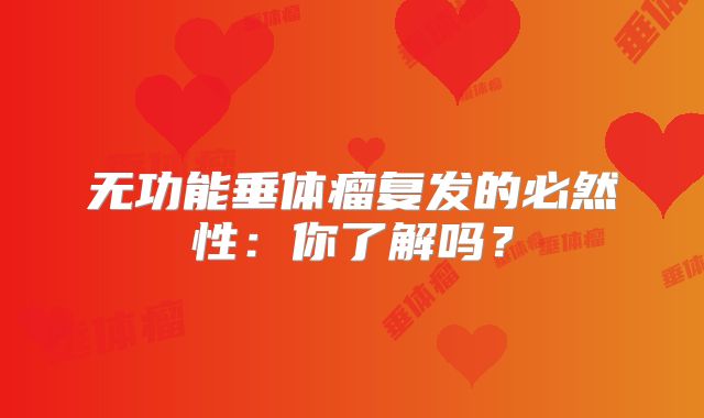 无功能垂体瘤复发的必然性：你了解吗？