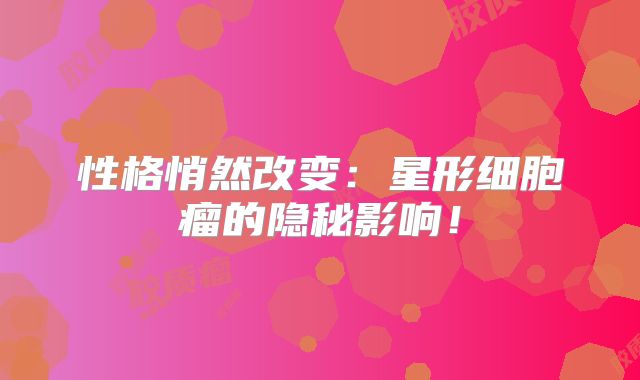 性格悄然改变：星形细胞瘤的隐秘影响！