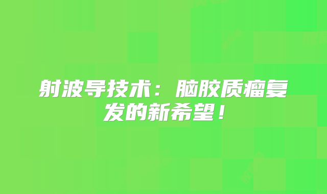 射波导技术：脑胶质瘤复发的新希望！