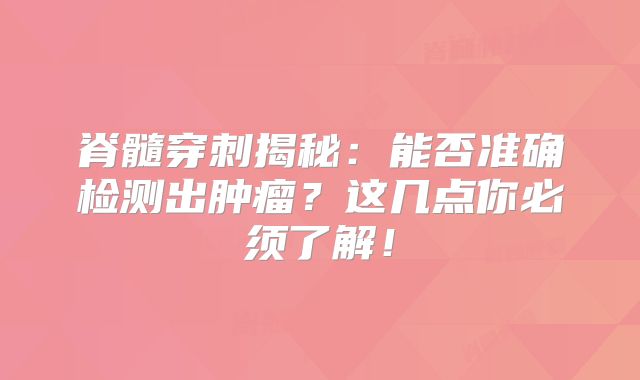 脊髓穿刺揭秘：能否准确检测出肿瘤？这几点你必须了解！