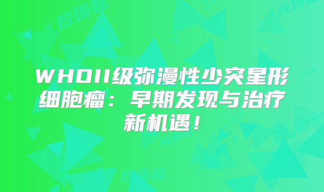 WHOII级弥漫性少突星形细胞瘤：早期发现与治疗新机遇！