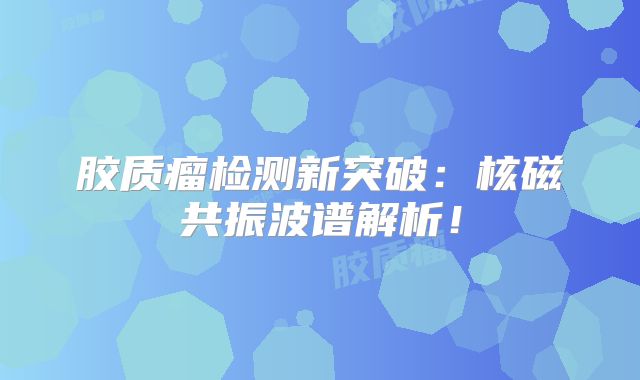 胶质瘤检测新突破：核磁共振波谱解析！