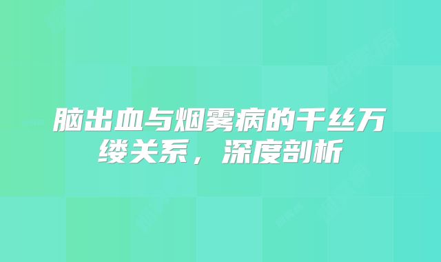 脑出血与烟雾病的千丝万缕关系，深度剖析