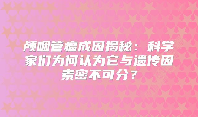 颅咽管瘤成因揭秘：科学家们为何认为它与遗传因素密不可分？