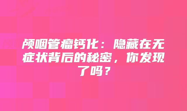 颅咽管瘤钙化：隐藏在无症状背后的秘密，你发现了吗？