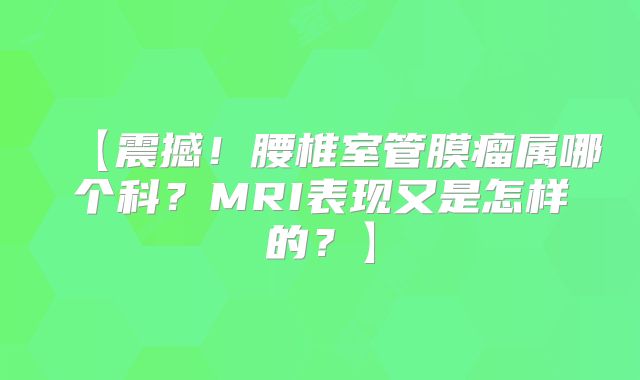 【震撼！腰椎室管膜瘤属哪个科？MRI表现又是怎样的？】