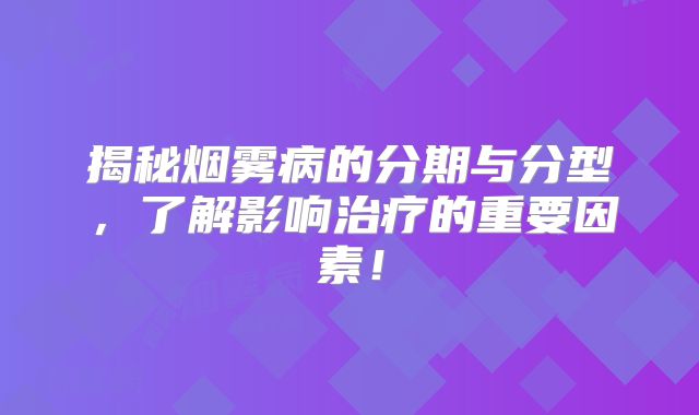 揭秘烟雾病的分期与分型，了解影响治疗的重要因素！