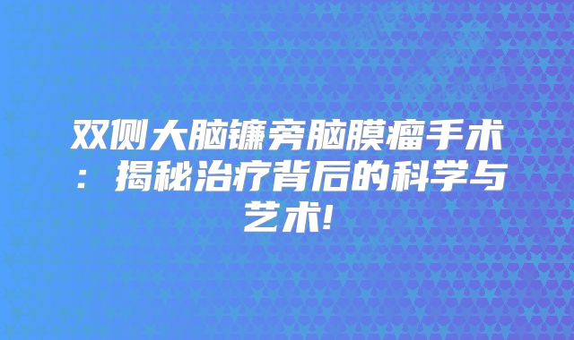 双侧大脑镰旁脑膜瘤手术：揭秘治疗背后的科学与艺术!