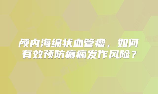 颅内海绵状血管瘤，如何有效预防癫痫发作风险？