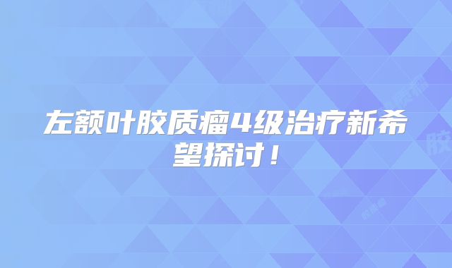 左额叶胶质瘤4级治疗新希望探讨！