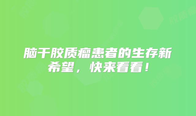 脑干胶质瘤患者的生存新希望，快来看看！