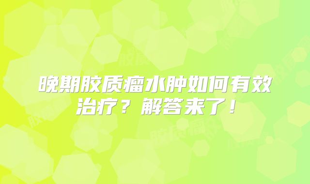 晚期胶质瘤水肿如何有效治疗？解答来了！