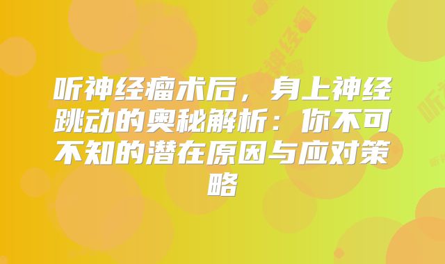 听神经瘤术后，身上神经跳动的奥秘解析：你不可不知的潜在原因与应对策略