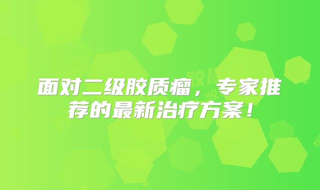 面对二级胶质瘤，专家推荐的最新治疗方案！