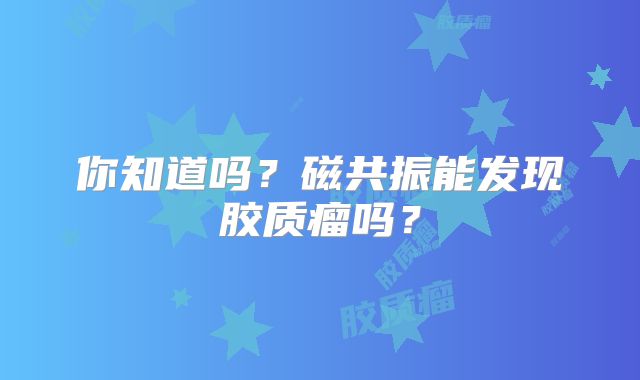 你知道吗？磁共振能发现胶质瘤吗？