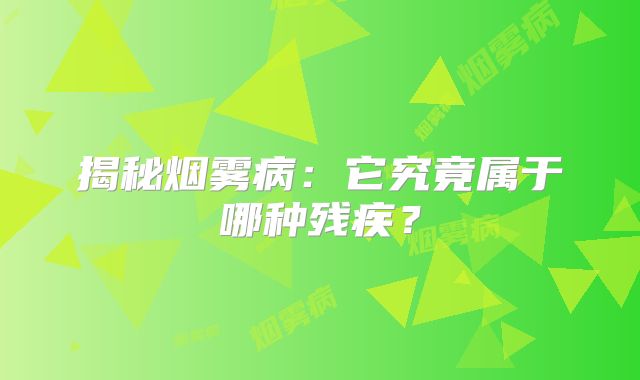 揭秘烟雾病：它究竟属于哪种残疾？