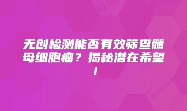 无创检测能否有效筛查髓母细胞瘤？揭秘潜在希望！