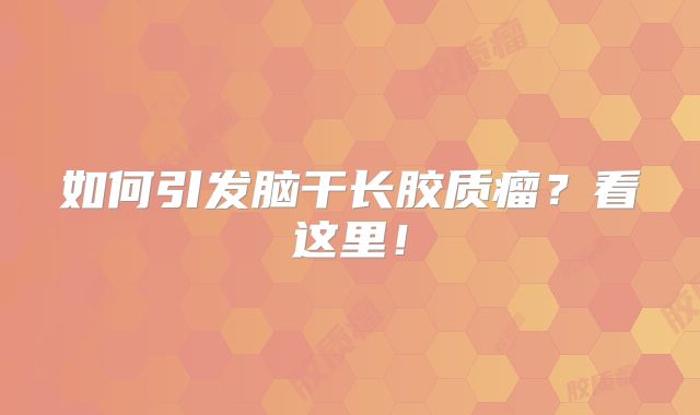 如何引发脑干长胶质瘤？看这里！
