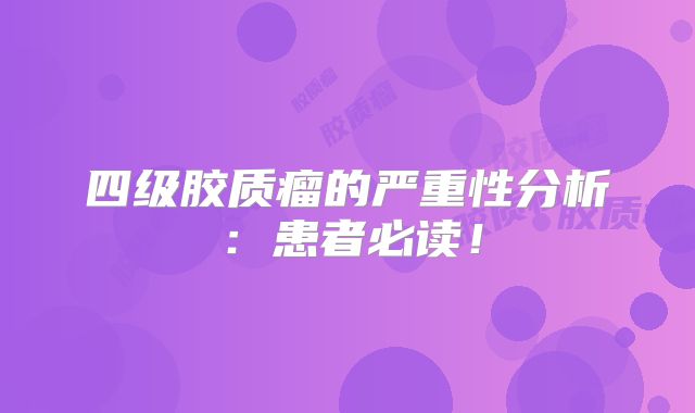 四级胶质瘤的严重性分析：患者必读！