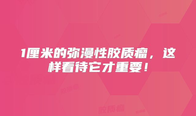 1厘米的弥漫性胶质瘤，这样看待它才重要！