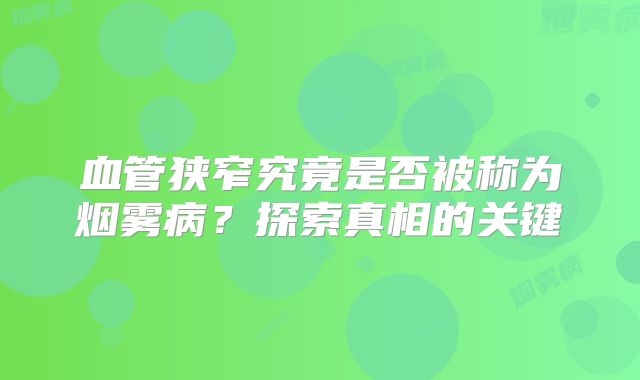 血管狭窄究竟是否被称为烟雾病？探索真相的关键