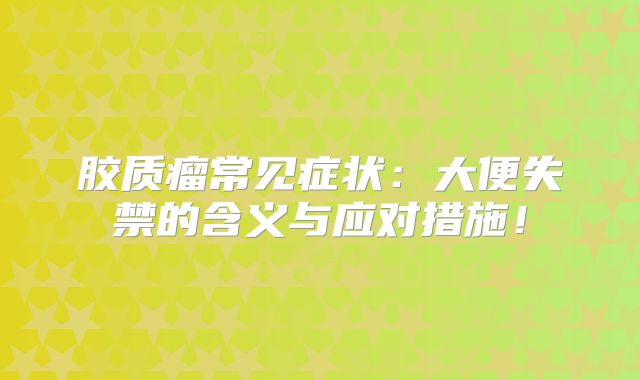 胶质瘤常见症状：大便失禁的含义与应对措施！