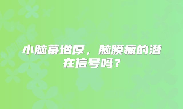 小脑幕增厚，脑膜瘤的潜在信号吗？