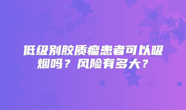 低级别胶质瘤患者可以吸烟吗？风险有多大？