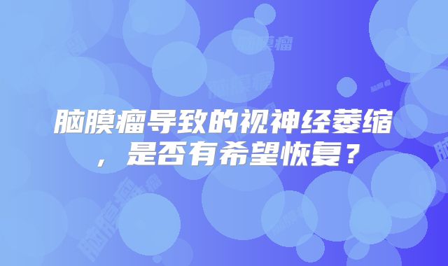 脑膜瘤导致的视神经萎缩，是否有希望恢复？