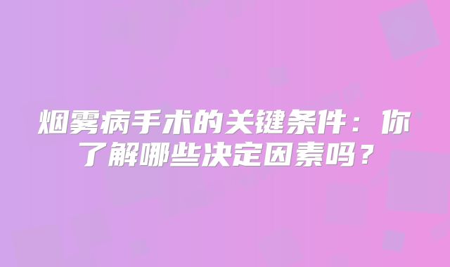 烟雾病手术的关键条件：你了解哪些决定因素吗？