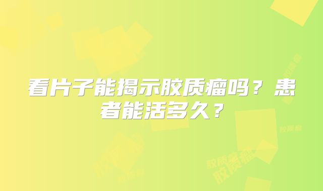 看片子能揭示胶质瘤吗？患者能活多久？