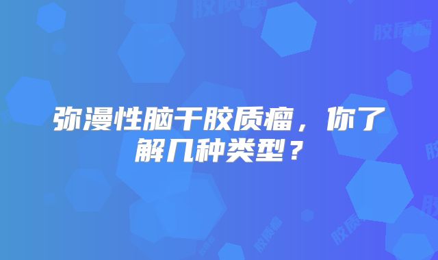 弥漫性脑干胶质瘤，你了解几种类型？