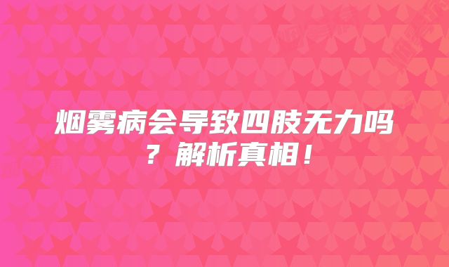 烟雾病会导致四肢无力吗？解析真相！