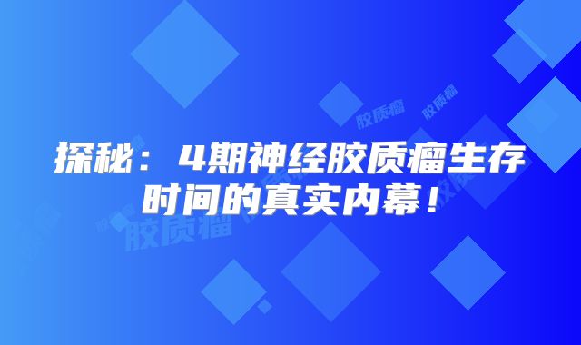 探秘：4期神经胶质瘤生存时间的真实内幕！