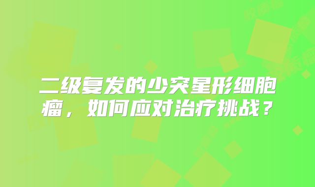 二级复发的少突星形细胞瘤，如何应对治疗挑战？