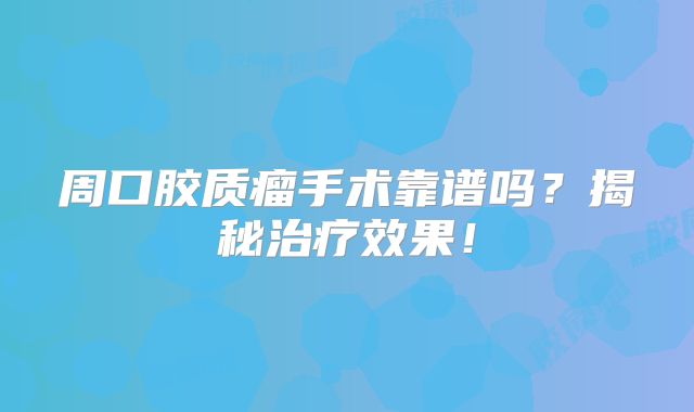 周口胶质瘤手术靠谱吗？揭秘治疗效果！