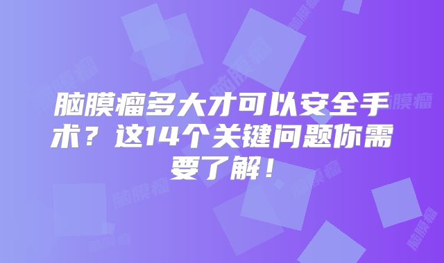 脑膜瘤多大才可以安全手术？这14个关键问题你需要了解！