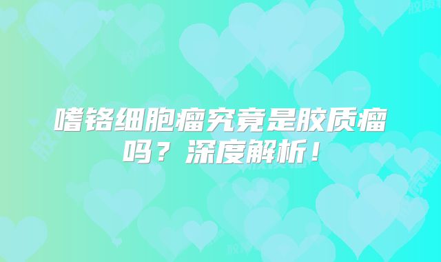 嗜铬细胞瘤究竟是胶质瘤吗？深度解析！