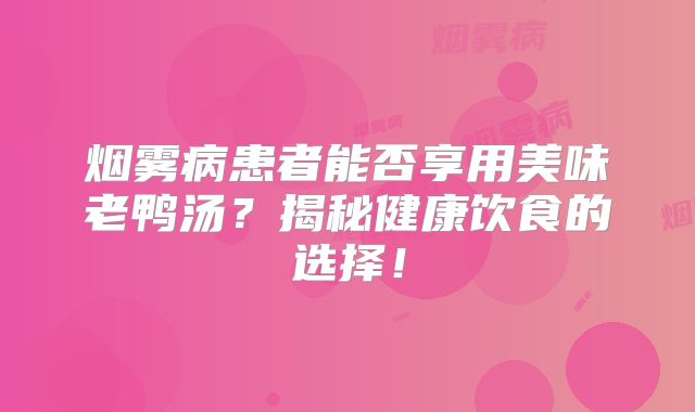 烟雾病患者能否享用美味老鸭汤？揭秘健康饮食的选择！