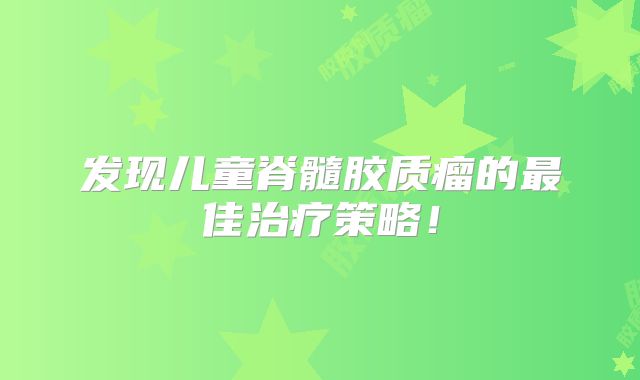 发现儿童脊髓胶质瘤的最佳治疗策略！