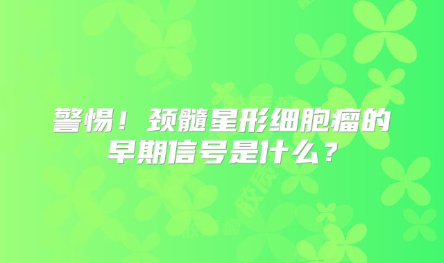警惕！颈髓星形细胞瘤的早期信号是什么？