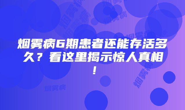 烟雾病6期患者还能存活多久？看这里揭示惊人真相！