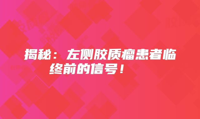 揭秘：左侧胶质瘤患者临终前的信号！  