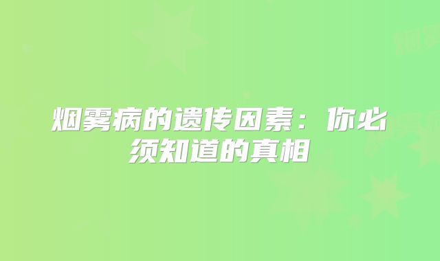 烟雾病的遗传因素：你必须知道的真相