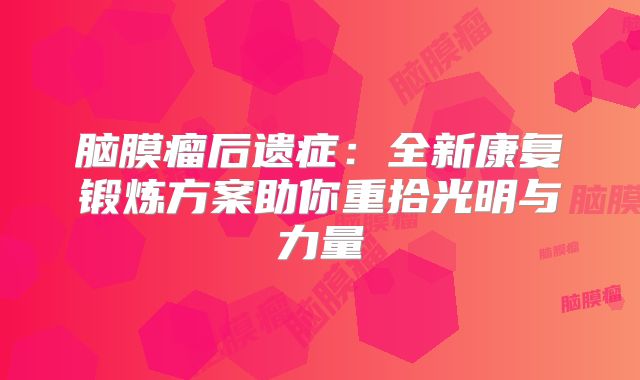 脑膜瘤后遗症：全新康复锻炼方案助你重拾光明与力量
