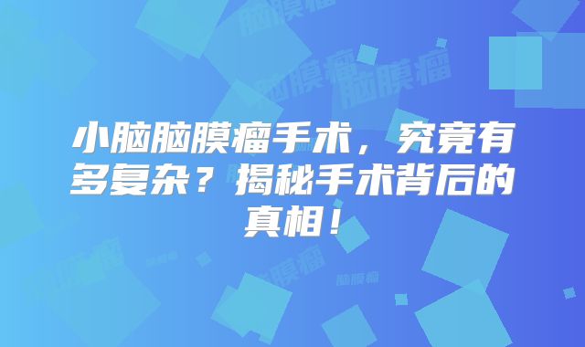 小脑脑膜瘤手术，究竟有多复杂？揭秘手术背后的真相！